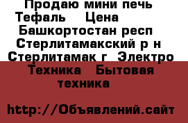 Продаю мини-печь “Тефаль“ › Цена ­ 1 500 - Башкортостан респ., Стерлитамакский р-н, Стерлитамак г. Электро-Техника » Бытовая техника   